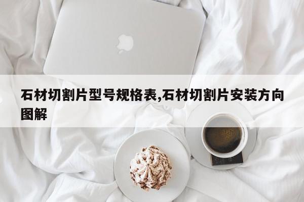 石材切割片型号规格表,石材切割片安装方向图解