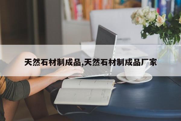 天然石材制成品,天然石材制成品厂家