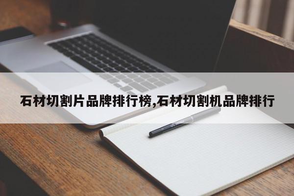 石材切割片品牌排行榜,石材切割机品牌排行