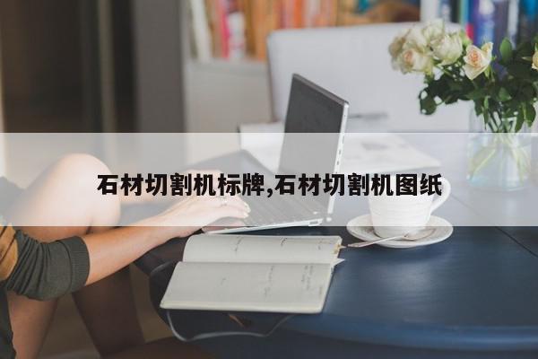 石材切割机标牌,石材切割机图纸